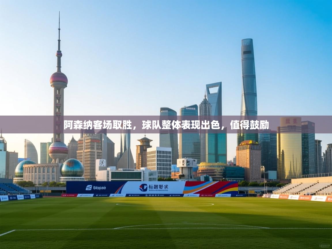 阿森纳客场取胜，球队整体表现出色，值得鼓励  第1张